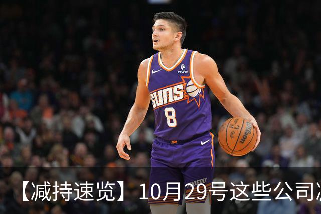 【减持速览】10月29号这些公司减持了