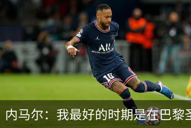 内马尔：我最好的时期是在巴黎圣日耳曼