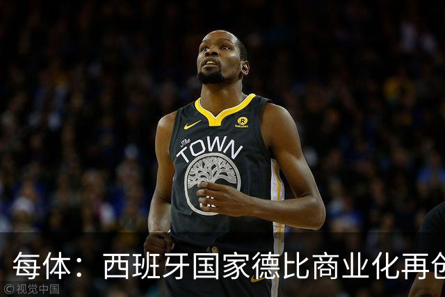 每体：西班牙国家德比商业化再创新高