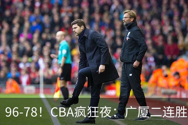 96-78！CBA疯狂夜：广厦二连胜爆冷翻车，崔永熙末节封神，格局全变了